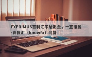 FXPRIMUS百利汇不给出金，一直推脱-要懂汇（knowfx）问答