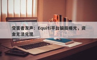 受害者发声：Equiti平台骗局曝光，资金无法兑现