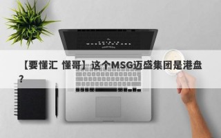 【要懂汇 懂哥】这个MSG迈盛集团是港盘？
