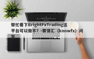 帮忙看下BrightFxTrading这平台可以做不？-要懂汇（knowfx）问答