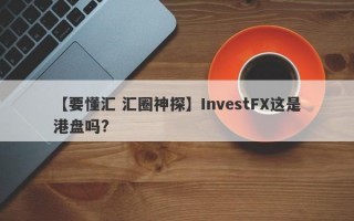 【要懂汇 汇圈神探】InvestFX这是港盘吗?
