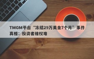 TMGM平台“冻结29万美金7个月”事件真相：投资者维权难