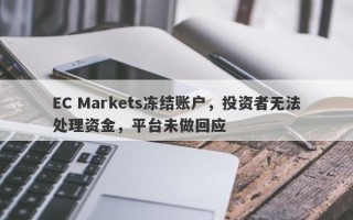 EC Markets冻结账户，投资者无法处理资金，平台未做回应