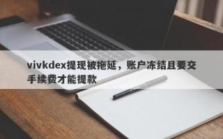 vivkdex提现被拖延，账户冻结且要交手续费才能提款