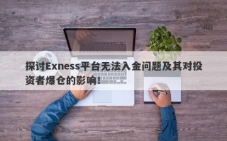 探讨Exness平台无法入金问题及其对投资者爆仓的影响！