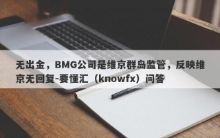 无出金，BMG公司是维京群岛监管，反映维京无回复-要懂汇（knowfx）问答