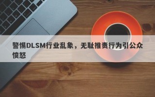 警惕DLSM行业乱象，无耻推责行为引公众愤怒