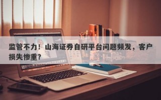 监管不力！山海证券自研平台问题频发，客户损失惨重？