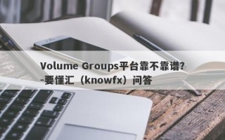 Volume Groups平台靠不靠谱？-要懂汇（knowfx）问答