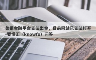 美银金融平台无法出金，目前网站已无法打开-要懂汇（knowfx）问答