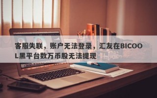 客服失联，账户无法登录，汇友在BICOOL黑平台数万币股无法提现