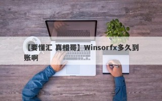 【要懂汇 真相哥】Winsorfx多久到账啊
