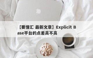 【要懂汇 最新文章】Explicit Base平台的点差高不高
