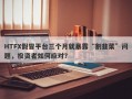 HTFX假冒平台三个月就暴露“割韭菜”问题，投资者如何应对？