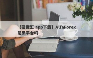 【要懂汇 app下载】AlfaForex是黑平台吗
