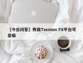 【今日问答】券商Tasman FX平台可靠嘛
