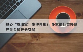 担心“原油宝”事件再现？ 多家银行暂停账户贵金属开仓交易