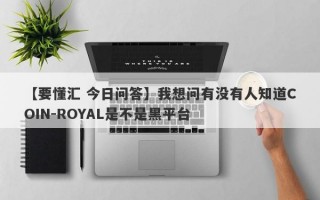 【要懂汇 今日问答】我想问有没有人知道COIN-ROYAL是不是黑平台
