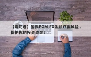 【毒蛇君】警惕PGM FX金融诈骗风险，保护你的投资资金！