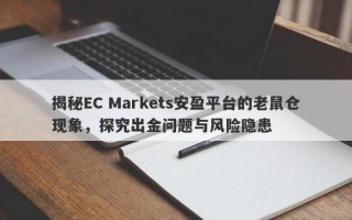 揭秘EC Markets安盈平台的老鼠仓现象，探究出金问题与风险隐患