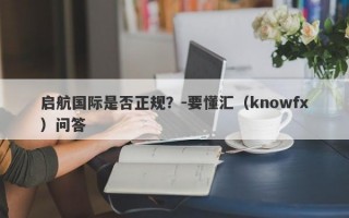 启航国际是否正规？-要懂汇（knowfx）问答