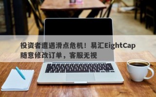 投资者遭遇滑点危机！易汇EightCap随意修改订单，客服无视