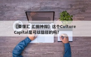 【要懂汇 汇圈神探】这个Culture Capital是可以信任的吗？
