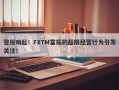 警报响起！FXTM富拓的超限经营行为引发关注！