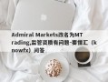 Admiral Markets改名为MTrading,监管资质有问题-要懂汇（knowfx）问答