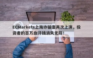 ECMarkets上海诈骗案再次上演，投资者的百万血汗钱消失无踪！