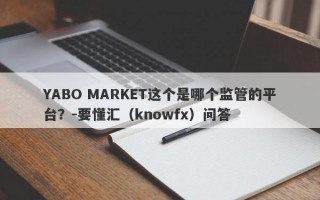 YABO MARKET这个是哪个监管的平台？-要懂汇（knowfx）问答