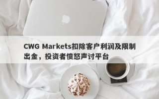 CWG Markets扣除客户利润及限制出金，投资者愤怒声讨平台