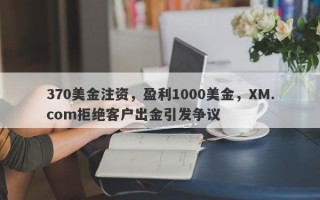 370美金注资，盈利1000美金，XM.com拒绝客户出金引发争议