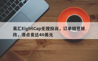 易汇EightCap无视投诉，订单随意修改，滑点竟达40美元