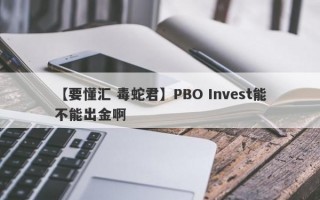 【要懂汇 毒蛇君】PBO Invest能不能出金啊
