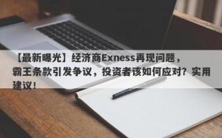 【最新曝光】经济商Exness再现问题，霸王条款引发争议，投资者该如何应对？实用建议！