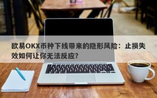 欧易OKX币种下线带来的隐形风险：止损失效如何让你无法反应？