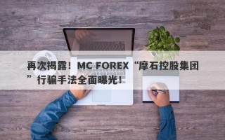 再次揭露！MC FOREX“摩石控股集团”行骗手法全面曝光！