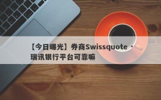 【今日曝光】券商Swissquote · 瑞讯银行平台可靠嘛
