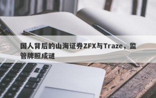 国人背后的山海证券ZFX与Traze，监管牌照成谜