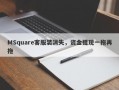 MSquare客服装消失，资金提现一拖再拖