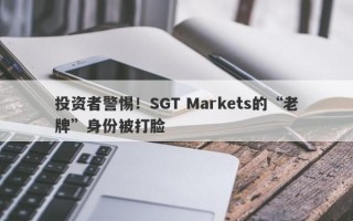 投资者警惕！SGT Markets的“老牌”身份被打脸