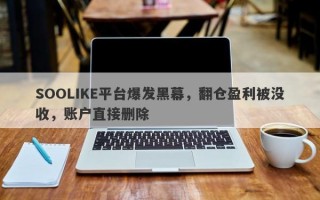 SOOLIKE平台爆发黑幕，翻仓盈利被没收，账户直接删除