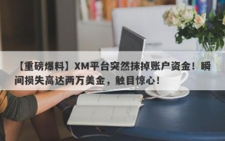 【重磅爆料】XM平台突然抹掉账户资金！瞬间损失高达两万美金，触目惊心！