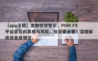 【app下载】金融投资警示，PGM FX平台背后的真相与风险，投资者必看！深度解读资金盘情况。