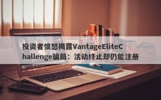 投资者愤怒揭露VantageEliteChallenge骗局：活动终止却仍能注册