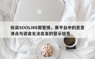 投资SOOLIKE需警惕，黑平台中的恶意滑点与资金无法出金的警示信号