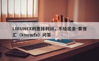 LIRUNEX利惠抹利润，不给出金-要懂汇（knowfx）问答