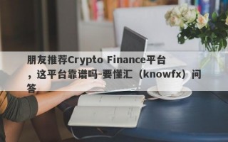 朋友推荐Crypto Finance平台，这平台靠谱吗-要懂汇（knowfx）问答