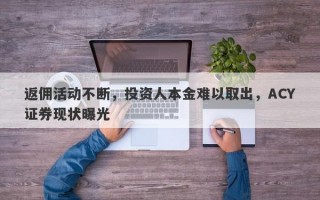 返佣活动不断，投资人本金难以取出，ACY证券现状曝光